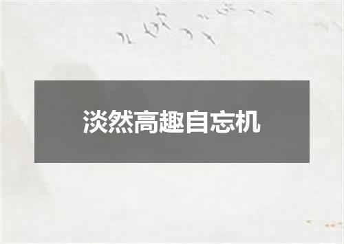 淡然高趣自忘机