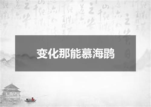 变化那能慕海鹍