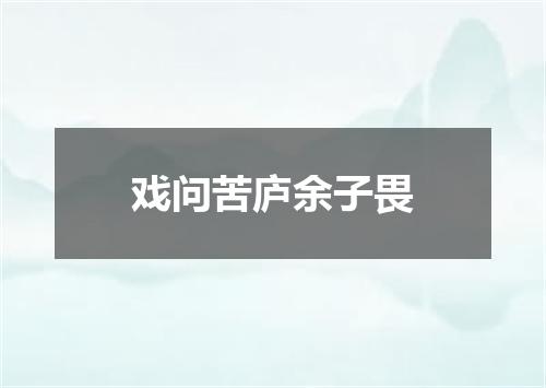 戏问苦庐余子畏