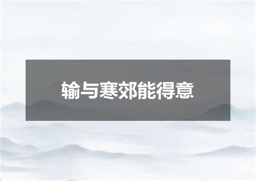 输与寒郊能得意