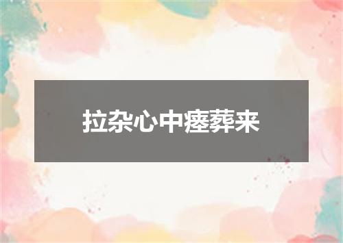 拉杂心中瘗葬来