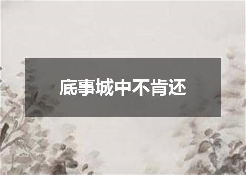 底事城中不肯还