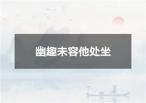 幽趣未容他处坐