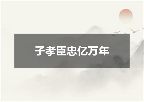 子孝臣忠亿万年