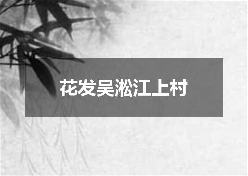 花发吴淞江上村