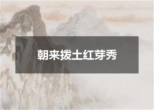 朝来拨土红芽秀