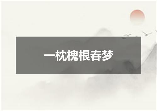 一枕槐根春梦