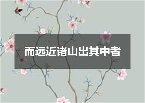 而远近诸山出其中者