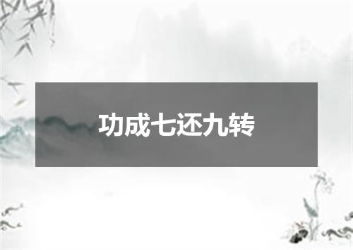 功成七还九转