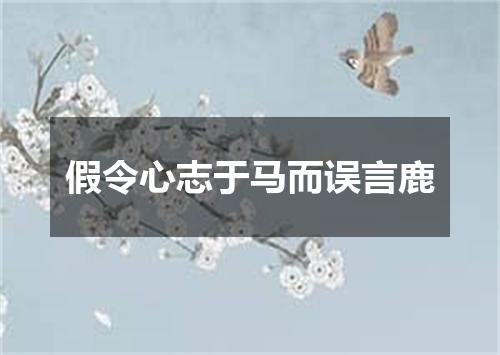 假令心志于马而误言鹿