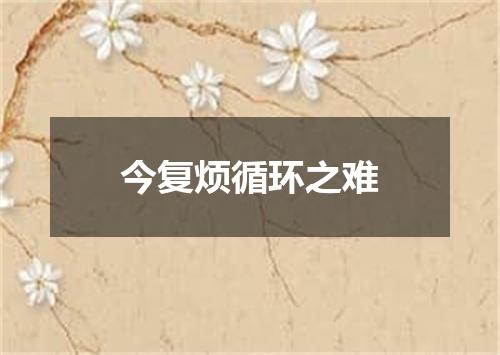 今复烦循环之难