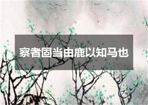 察者固当由鹿以知马也