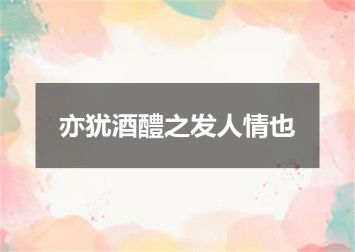 亦犹酒醴之发人情也