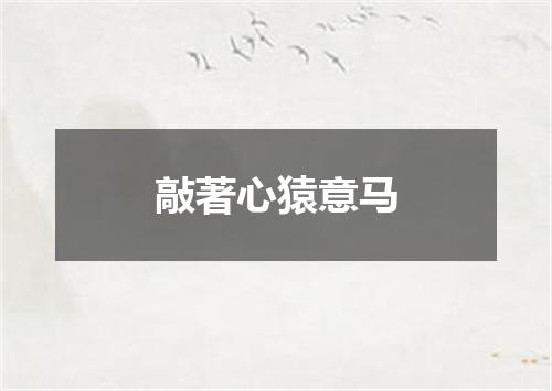 敲著心猿意马