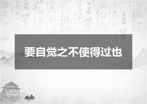 要自觉之不使得过也
