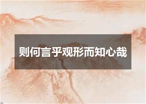则何言乎观形而知心哉