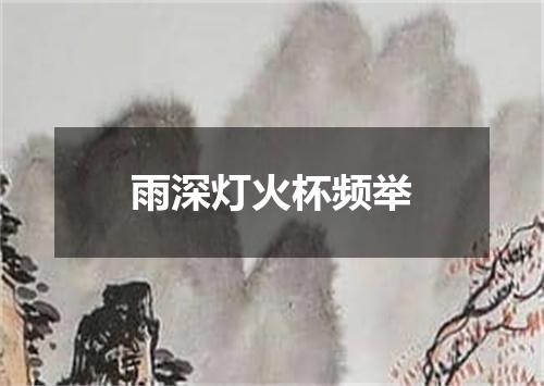 雨深灯火杯频举