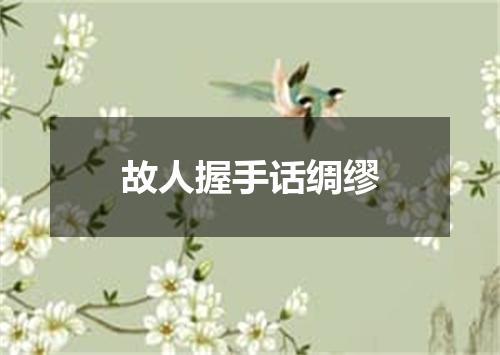 故人握手话绸缪