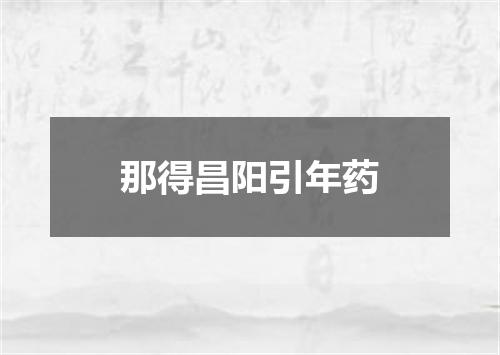那得昌阳引年药