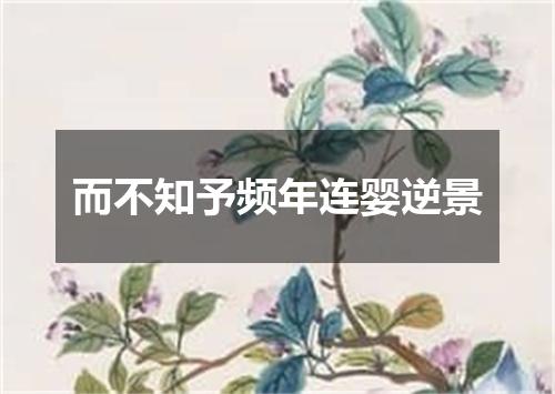而不知予频年连婴逆景