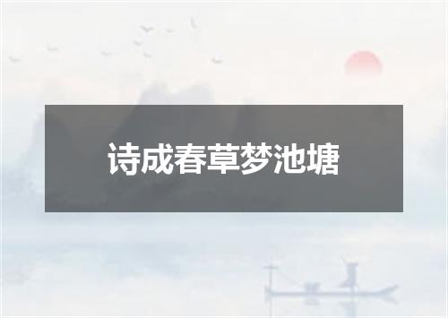 诗成春草梦池塘