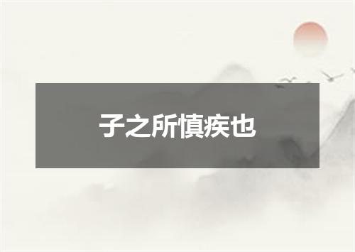 子之所慎疾也