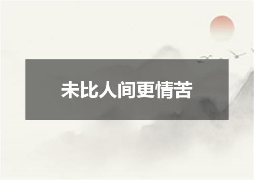 未比人间更情苦