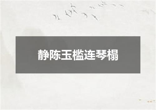 静陈玉槛连琴榻