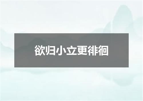 欲归小立更徘徊