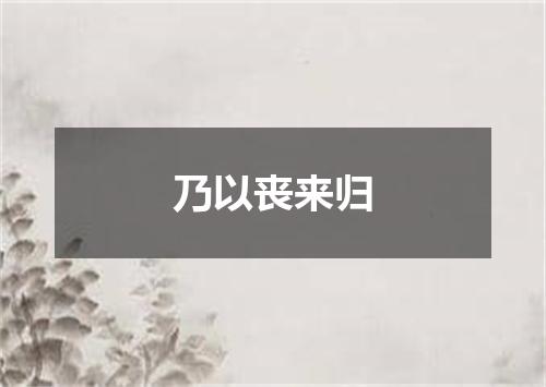 乃以丧来归