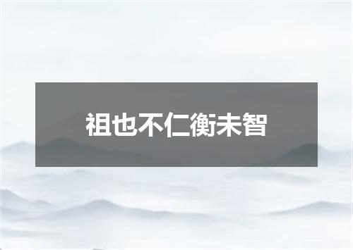 祖也不仁衡未智