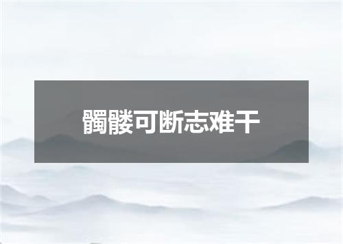 髑髅可断志难干