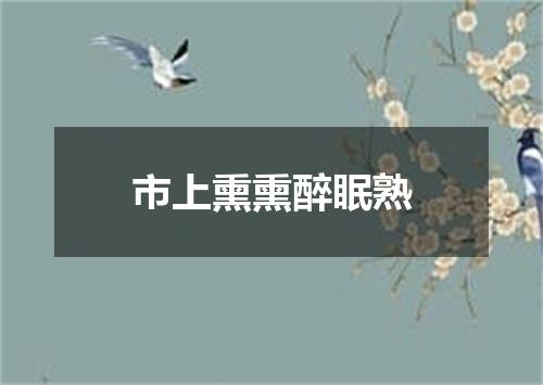 市上熏熏醉眠熟