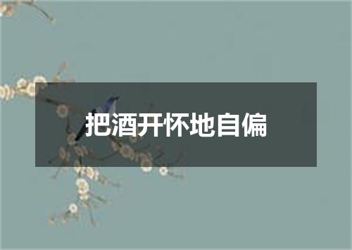 把酒开怀地自偏