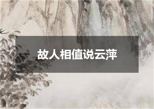 故人相值说云萍