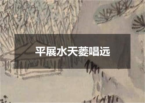 平展水天菱唱远