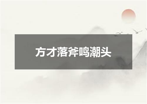 方才落斧鸣潮头