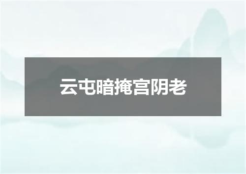 云屯暗掩宫阴老