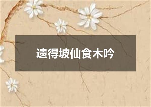 遗得坡仙食木吟
