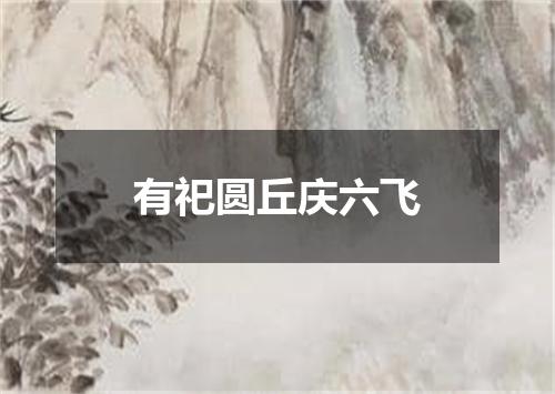 有祀圆丘庆六飞