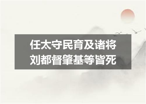 任太守民育及诸将刘都督肇基等皆死