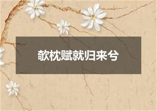 欹枕赋就归来兮