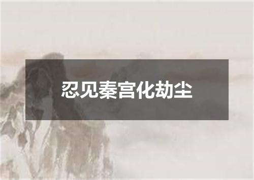 忍见秦宫化劫尘