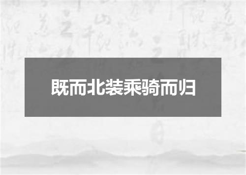 既而北装乘骑而归
