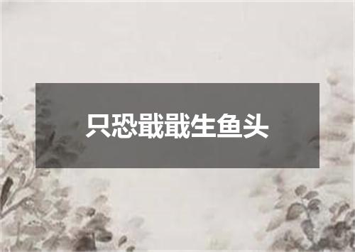 只恐戢戢生鱼头