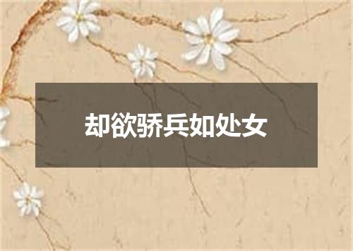 却欲骄兵如处女