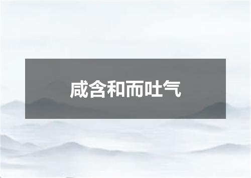 咸含和而吐气