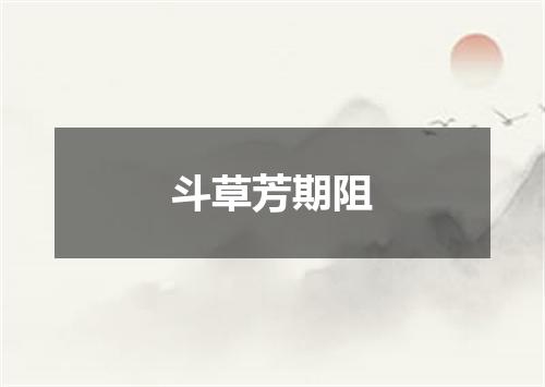 斗草芳期阻