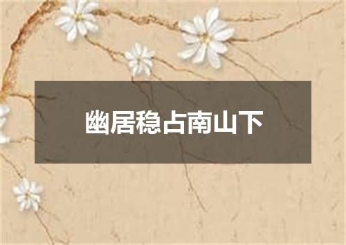 幽居稳占南山下