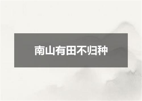 南山有田不归种